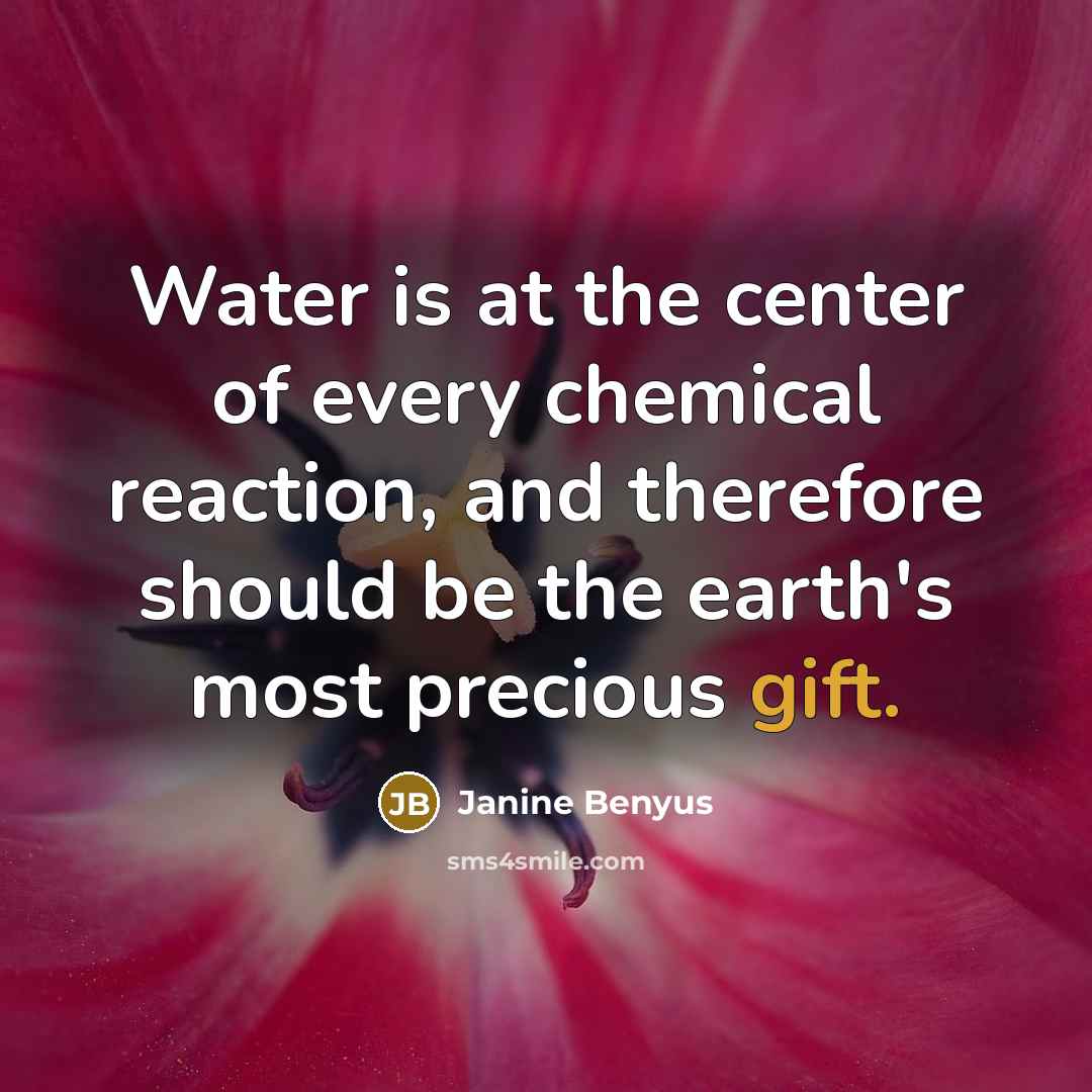 “Water is at the center of every chemical reaction, and…” quote by Janine Benyus