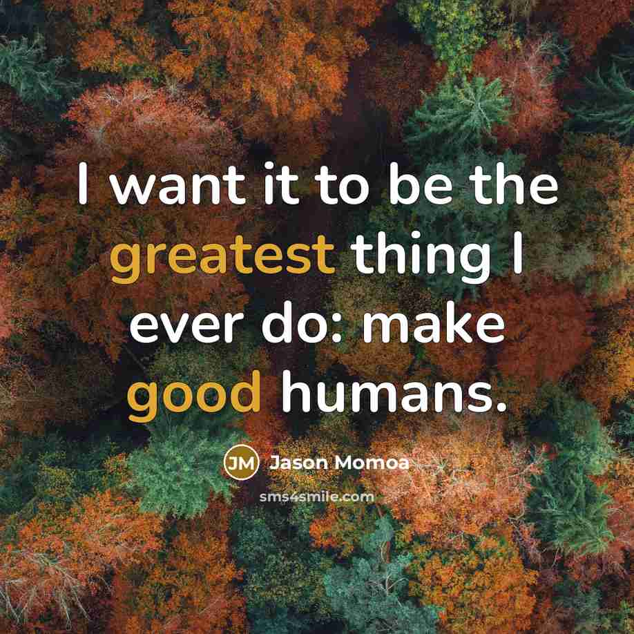 “I want it to be the greatest thing I ever…” quote by Jason Momoa