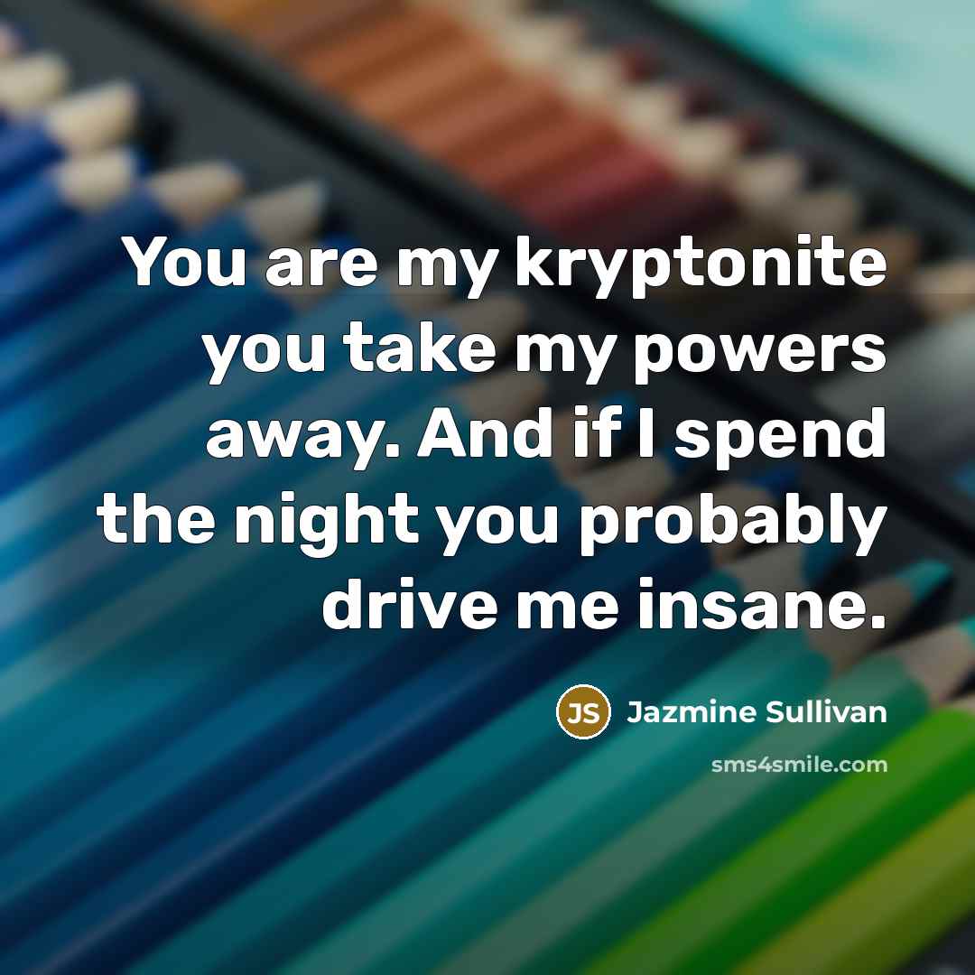 “You are my kryptonite you take my powers away. And…” quote by Jazmine Sullivan