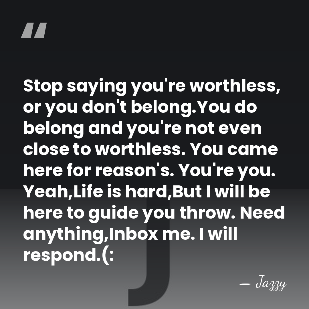 Stop saying you're worthless, or you don't belong.You do belong and you're&hellip; - Jazzy