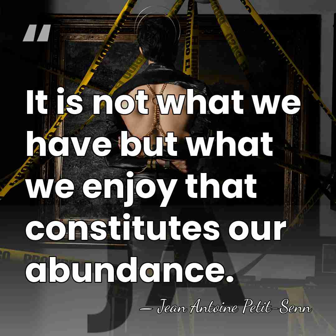 It is not what we have but what we enjoy that constitutes&hellip; - Jean Antoine Petit-Senn