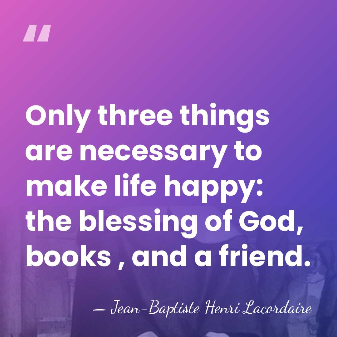 Only three things are necessary to make life happy: the blessing of&hellip; - Jean-Baptiste Henri Lacordaire