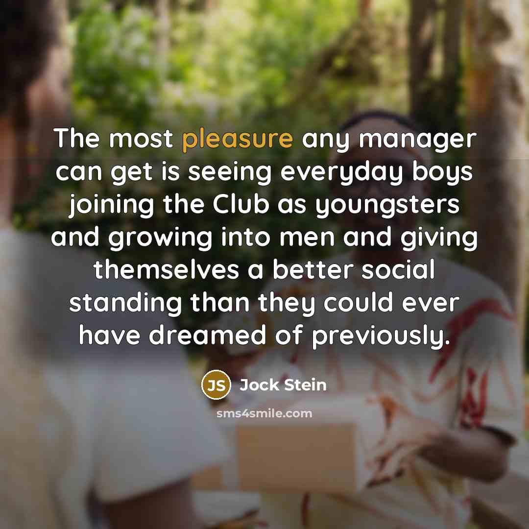 “The most pleasure any manager can get is seeing everyday…” quote by Jock Stein