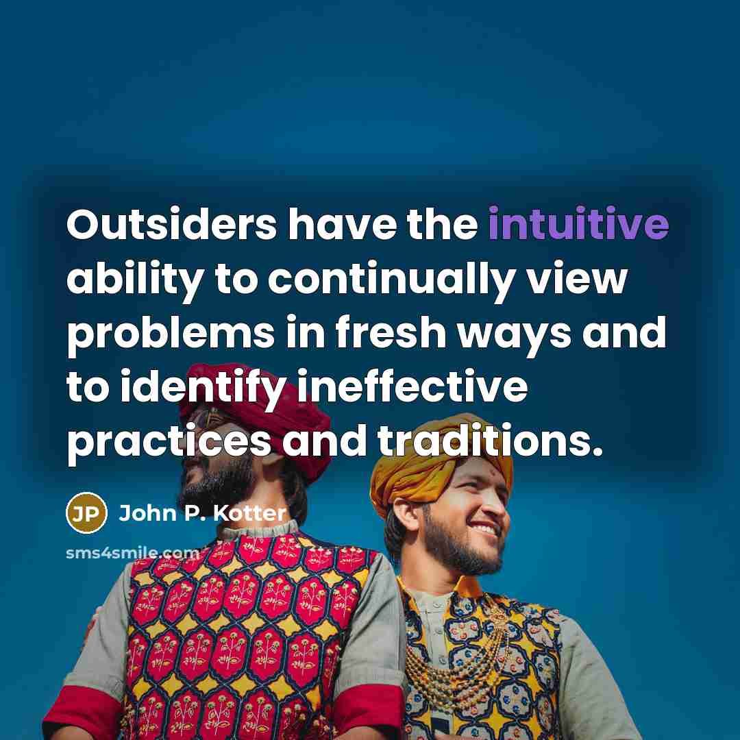 “Outsiders have the intuitive ability to continually view problems in…” quote by John P. Kotter
