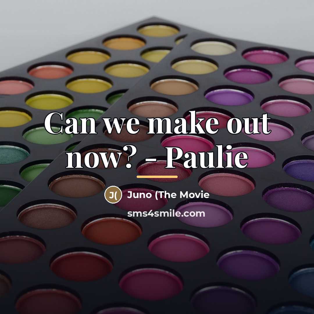 “Can we make out now? - Paulie…” quote by Juno (The Movie