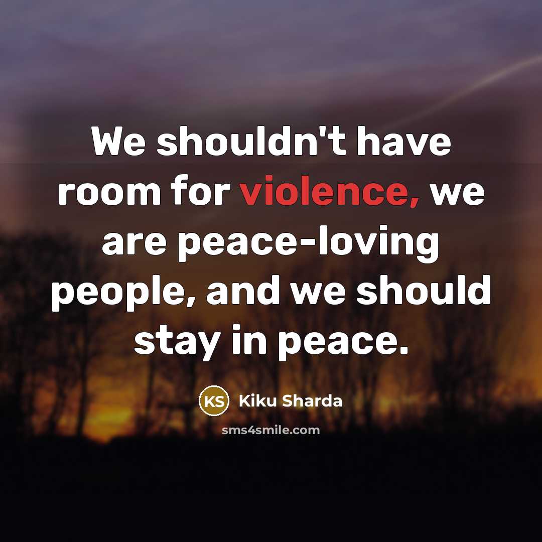 “We shouldn't have room for violence, we are peace-loving people,…” quote by Kiku Sharda