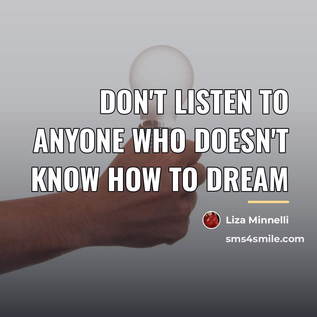 “Don't listen to anyone who doesn't know how to dream…” quote by Liza Minnelli
