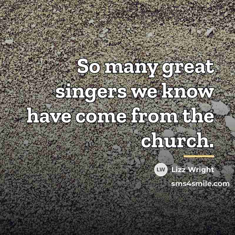 “So many great singers we know have come from the…” quote by Lizz Wright