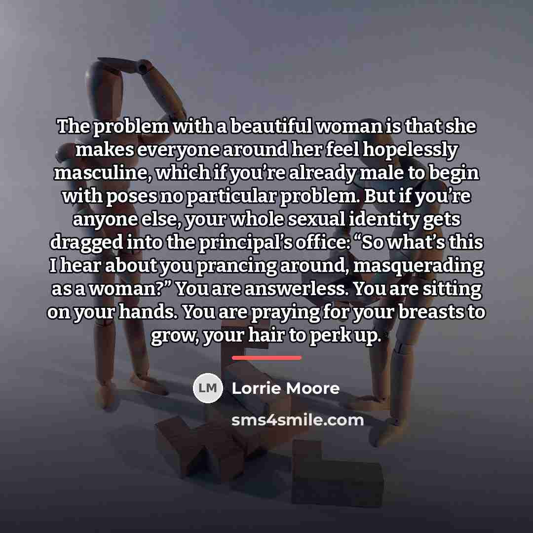 “The problem with a beautiful woman is that she makes…” quote by Lorrie Moore