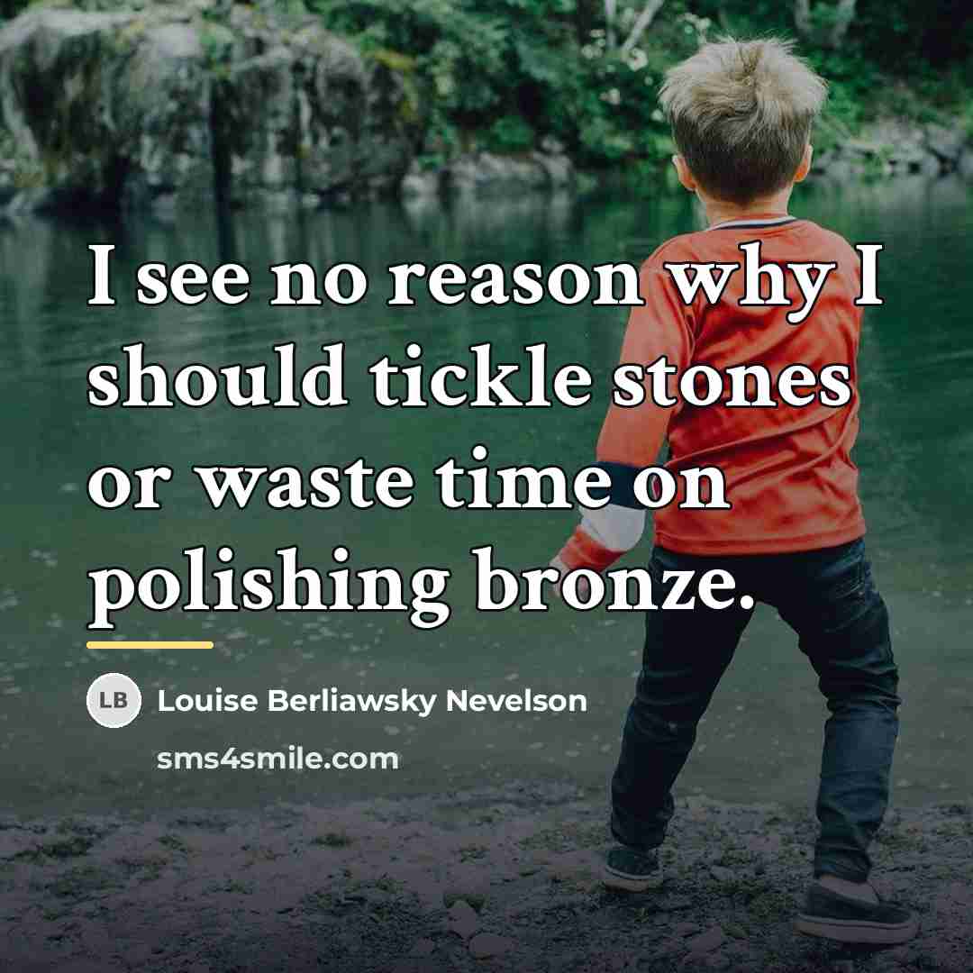 “I see no reason why I should tickle stones or…” quote by Louise Berliawsky Nevelson