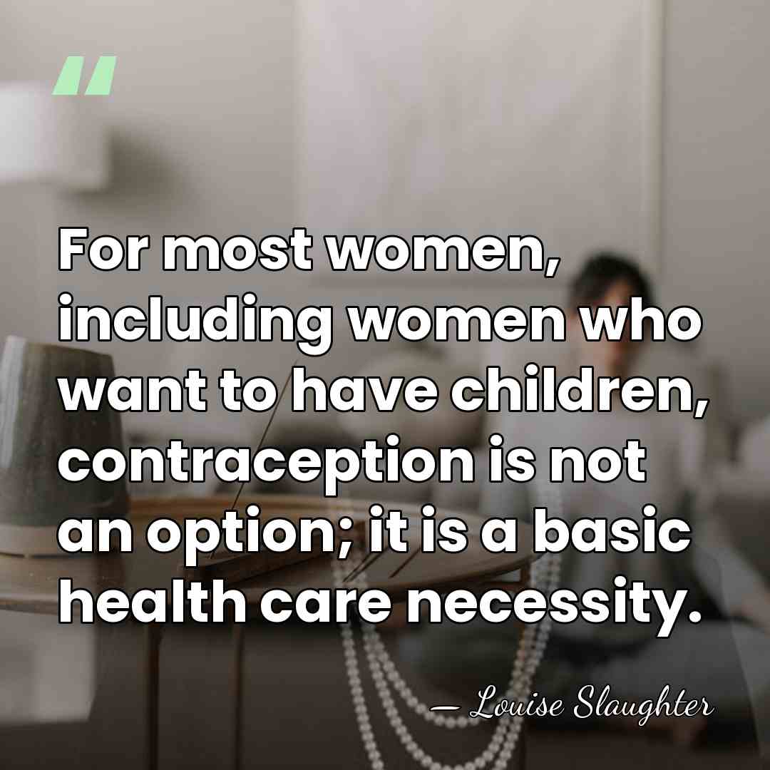 For most women, including women who want to have children, contraception is&hellip; - Louise Slaughter