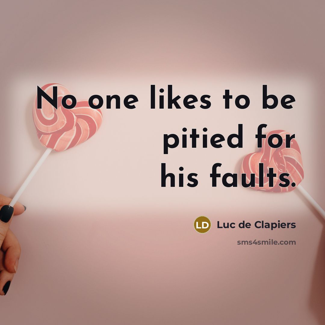 “No one likes to be pitied for his faults.…” quote by Luc de Clapiers