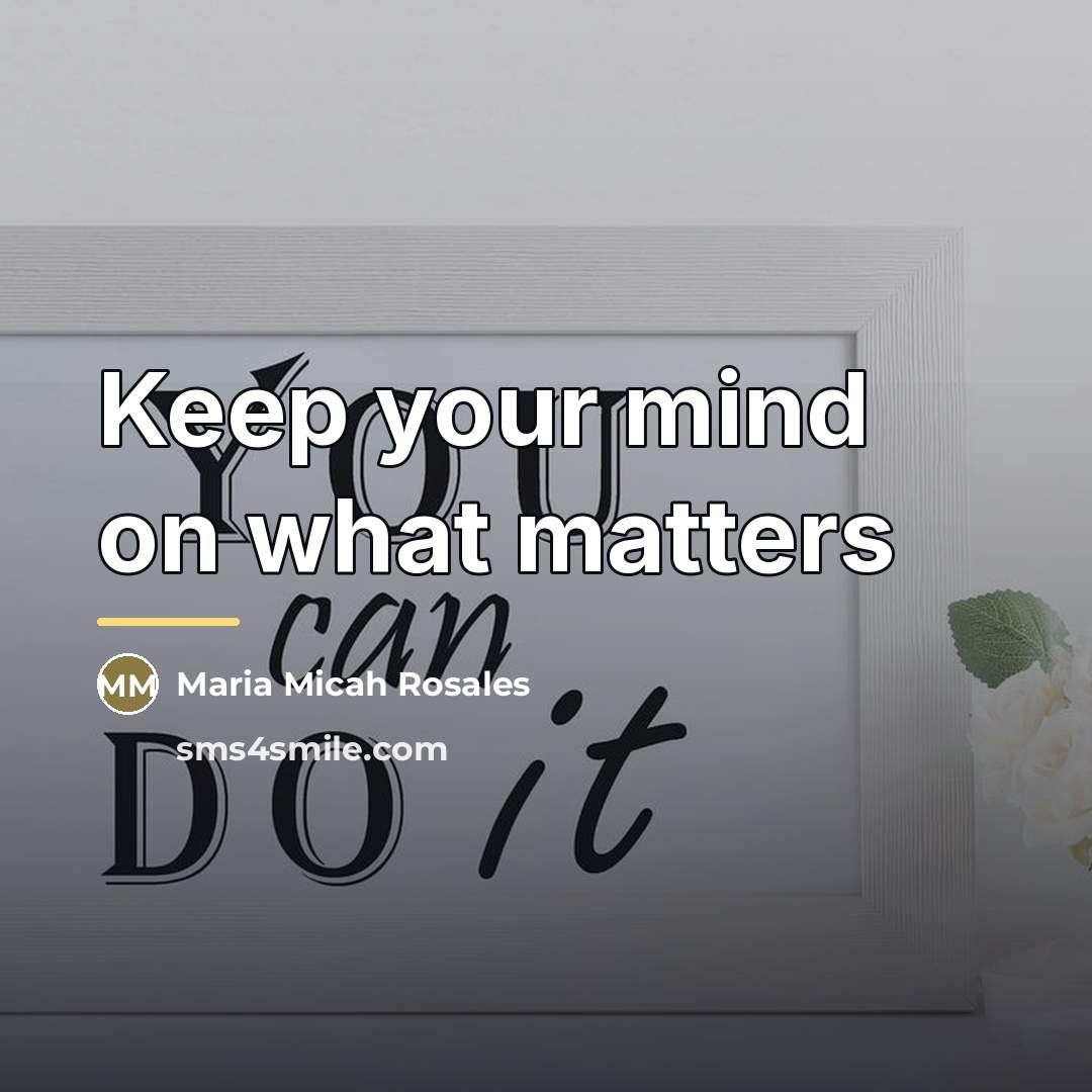 “Keep your mind on what matters…” quote by Maria Micah Rosales