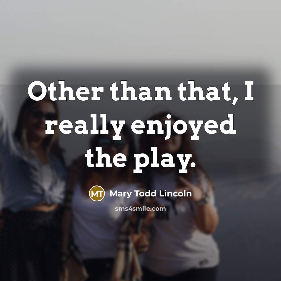“Other than that, I really enjoyed the play.…” quote by Mary Todd Lincoln