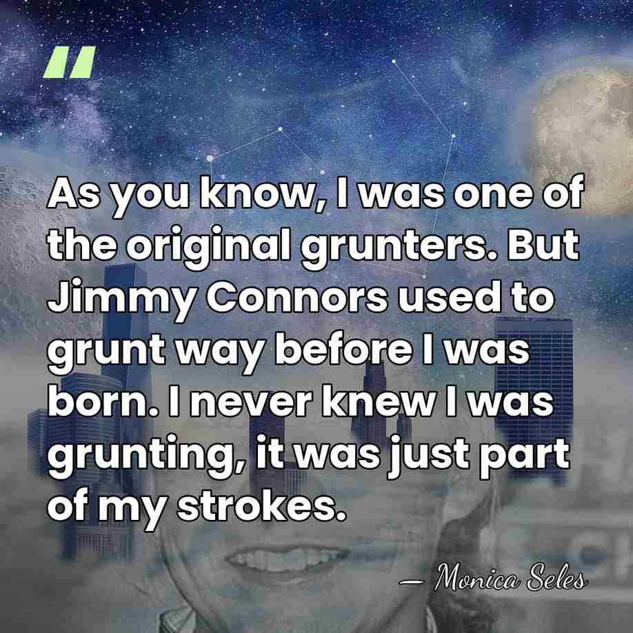 As you know, I was one of the original grunters. But Jimmy&hellip; - Monica Seles