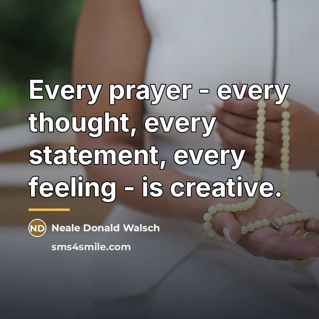 “Every prayer - every thought, every statement, every feeling -…” quote by Neale Donald Walsch