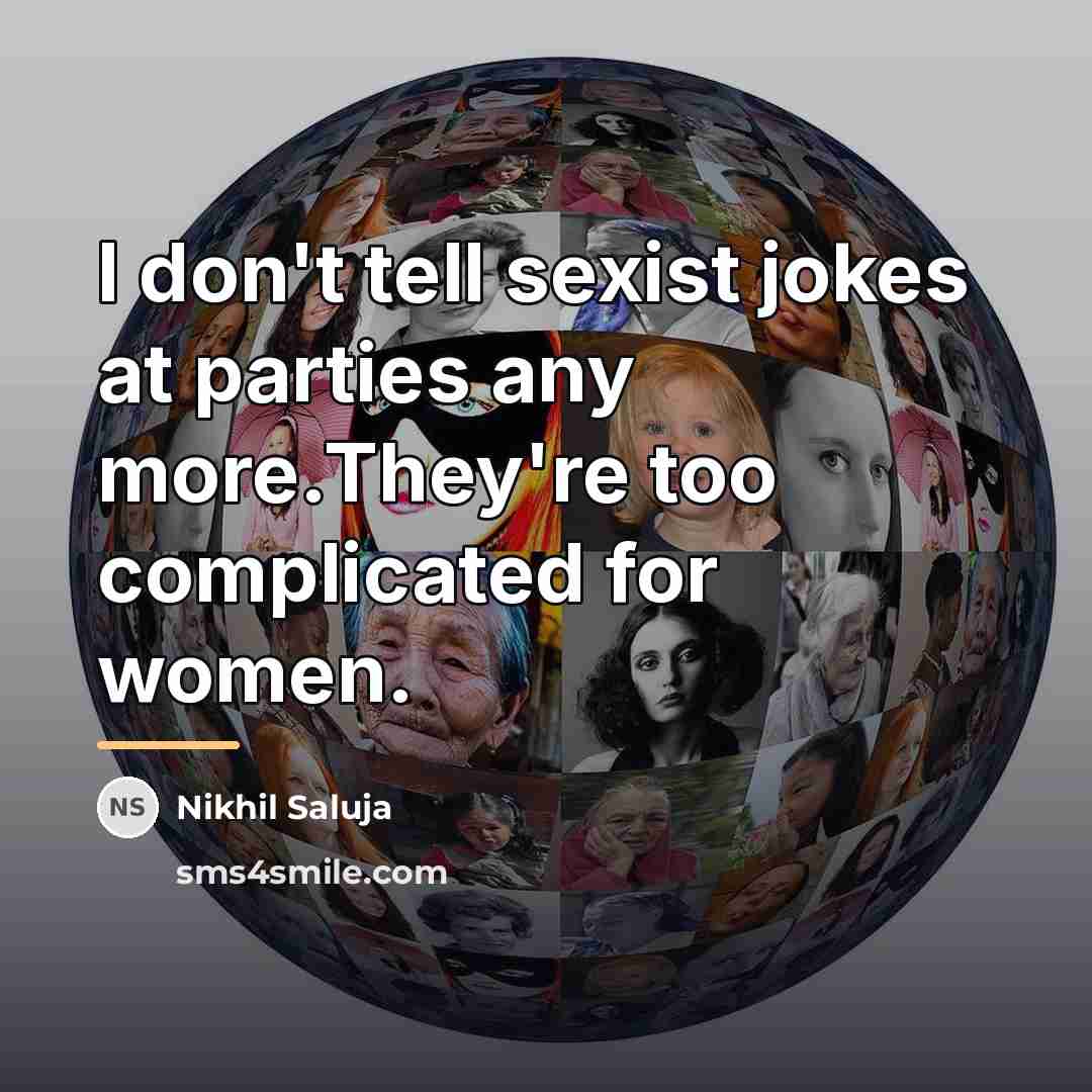 “I don't tell sexist jokes at parties any more.They're too…” quote by Nikhil Saluja