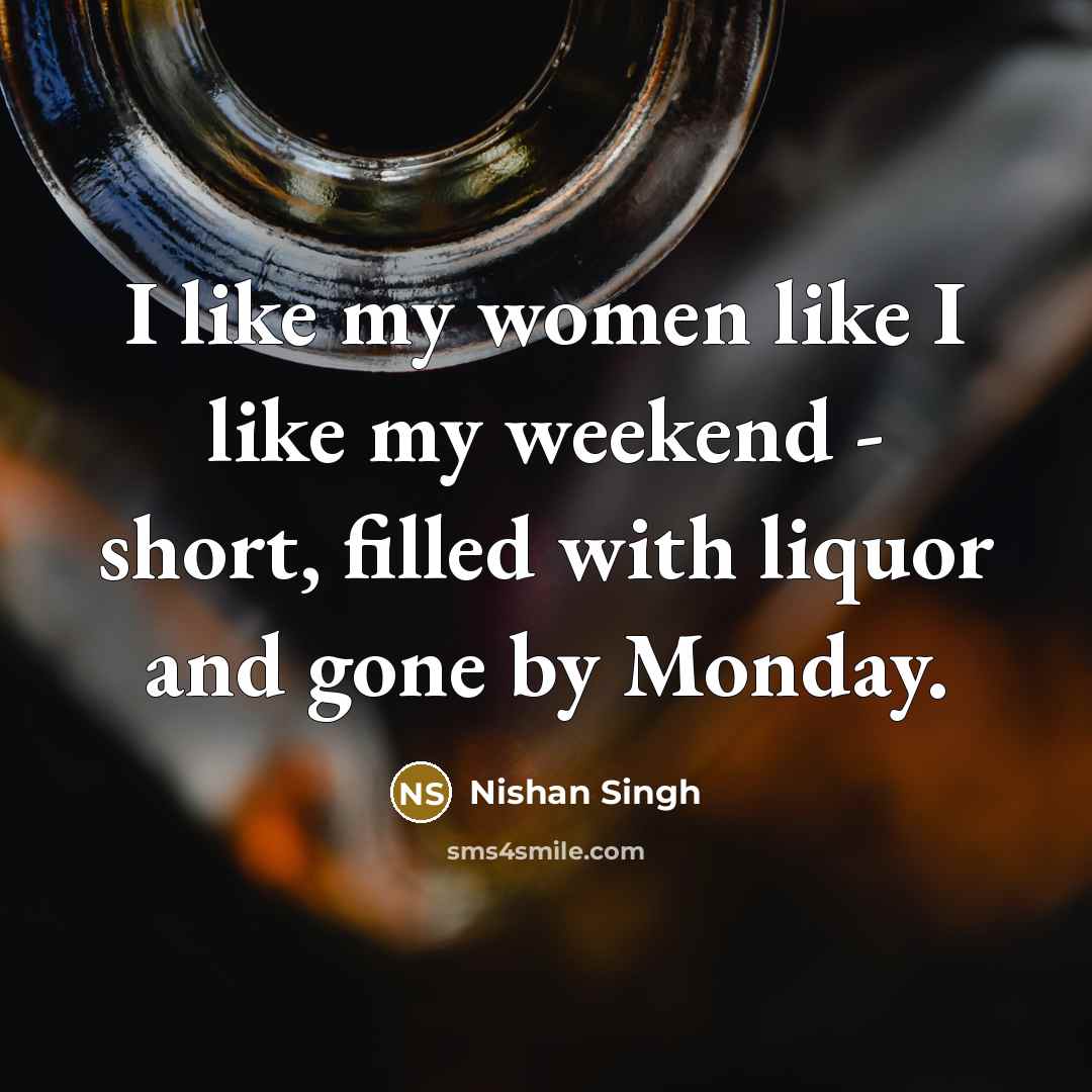 “I like my women like I like my weekend -…” quote by Nishan Singh