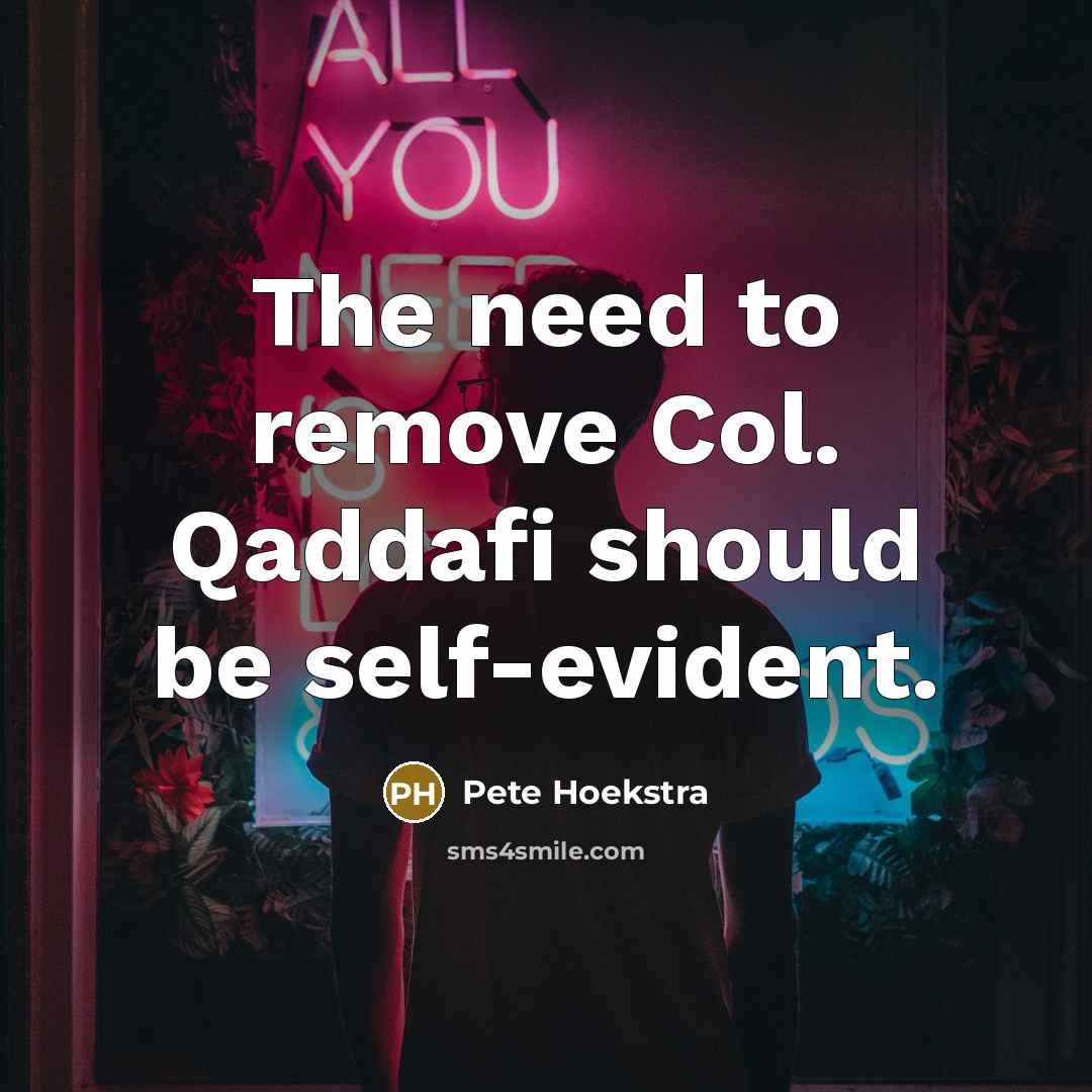 “The need to remove Col. Qaddafi should be self-evident.” quote by Pete Hoekstra