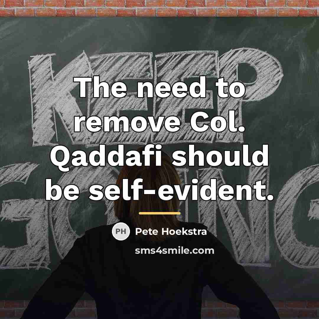 “The need to remove Col. Qaddafi should be self-evident.…” quote by Pete Hoekstra