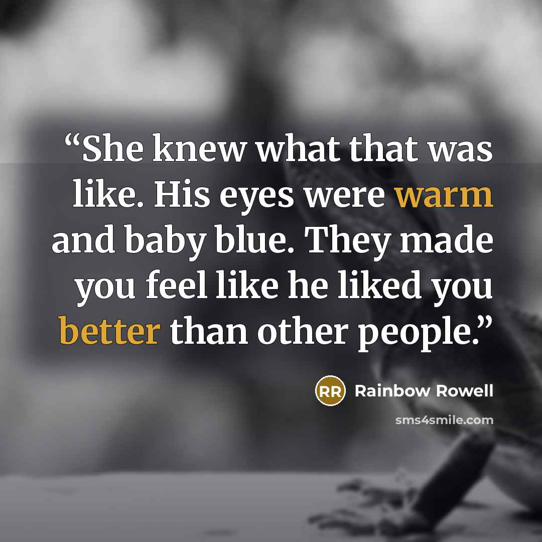“She knew what that was like. His eyes were warm and baby blue. They made you feel like he liked you better than other people.” quote by Rainbow Rowell