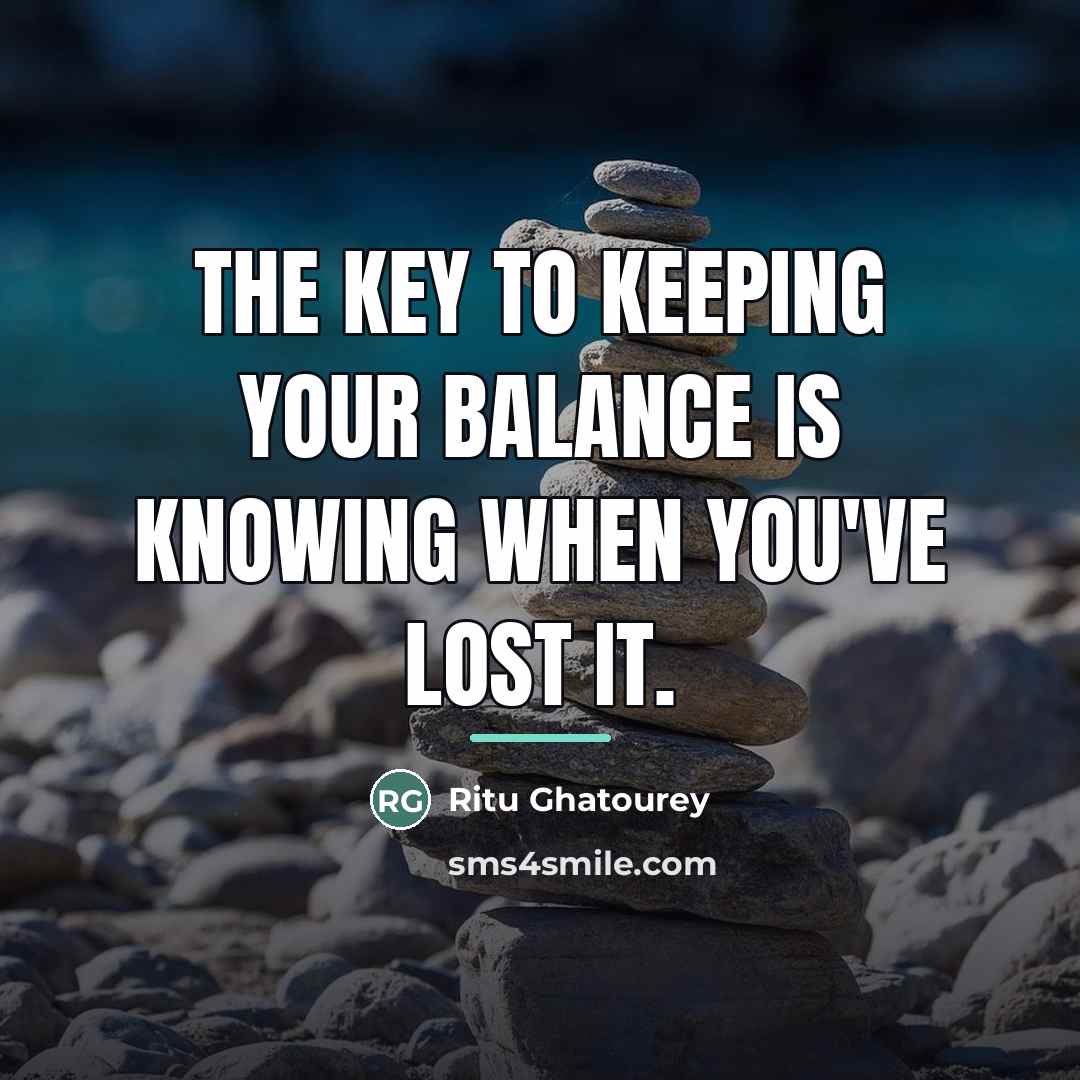“The key to keeping your balance is knowing when you've…” quote by Ritu Ghatourey