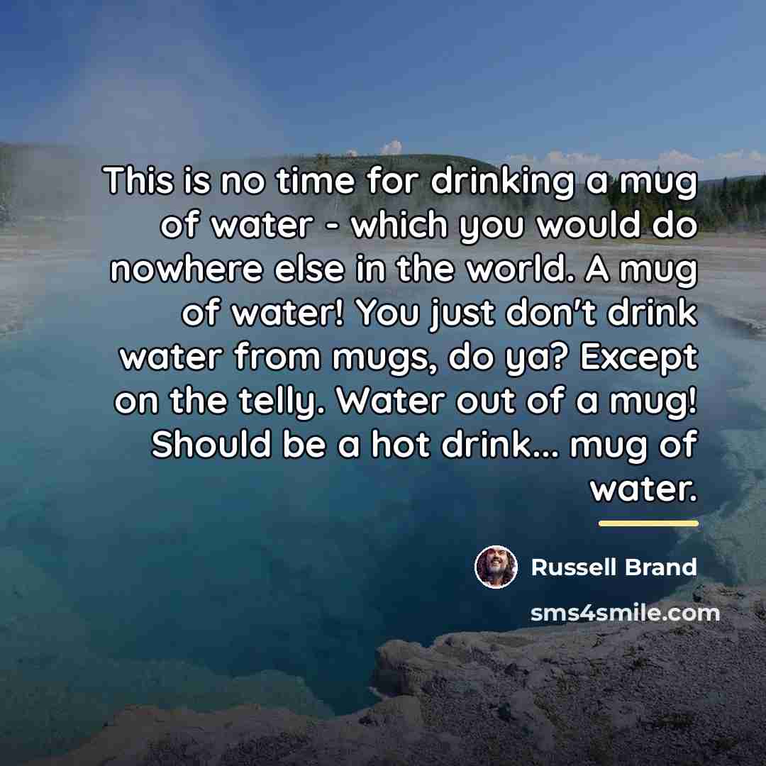 “This is no time for drinking a mug of water…” quote by Russell Brand