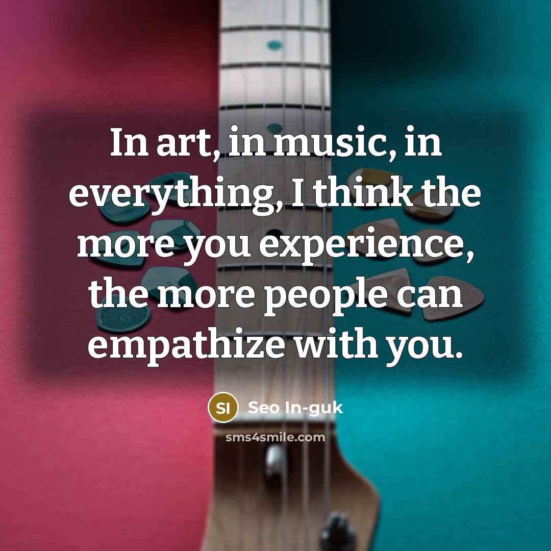 “In art, in music, in everything, I think the more…” quote by Seo In-guk