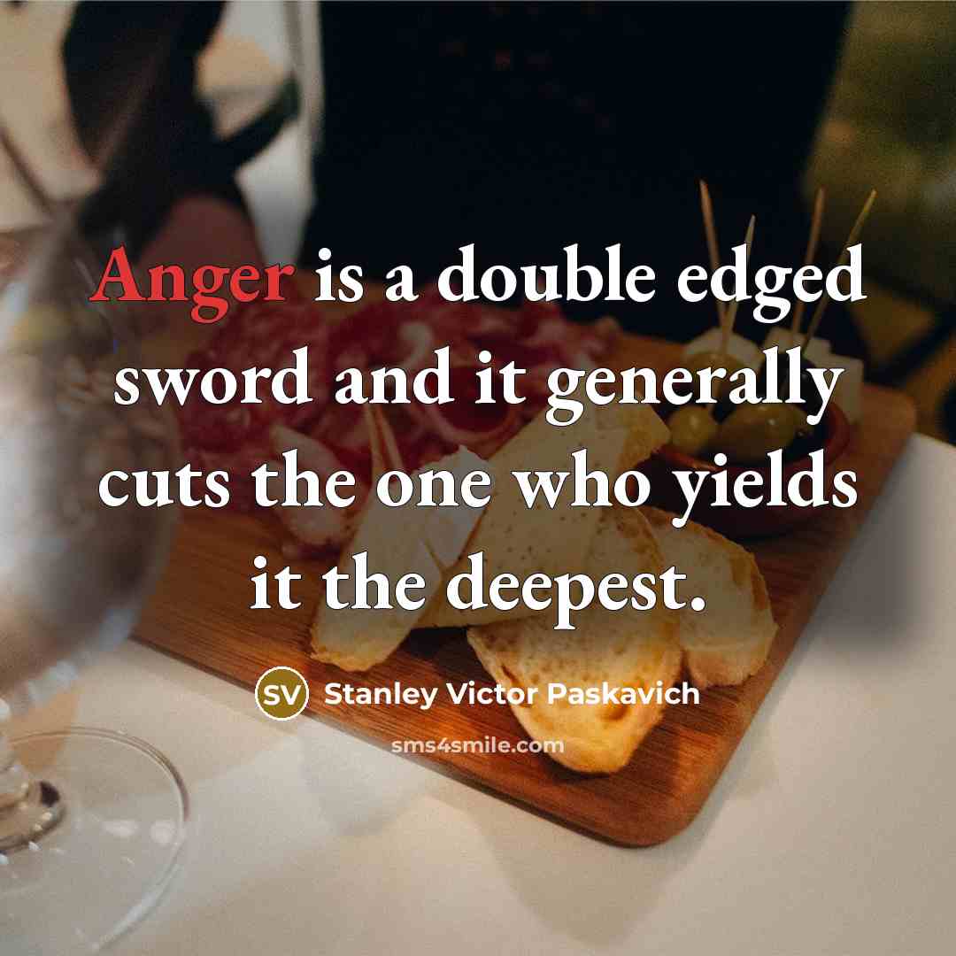 “Anger is a double edged sword and it generally cuts the one who yields it the deepest.” quote by Stanley Victor Paskavich