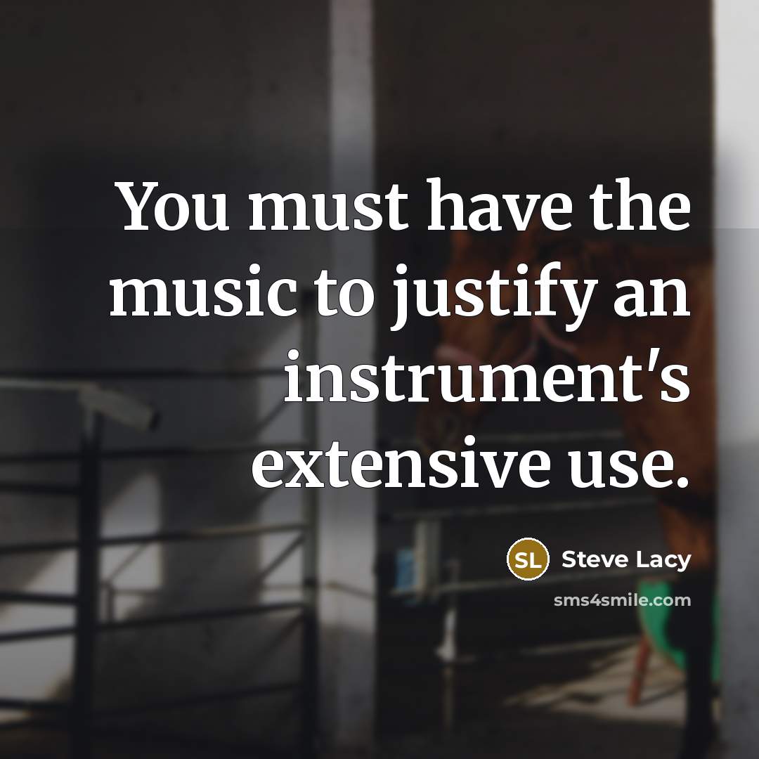 “You must have the music to justify an instrument's extensive…” quote by Steve Lacy