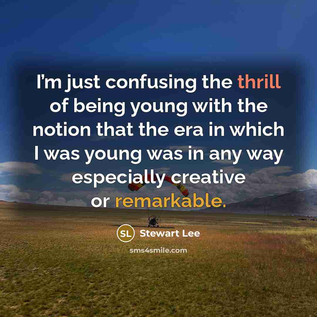 “I’m just confusing the thrill of being young with the…” quote by Stewart Lee