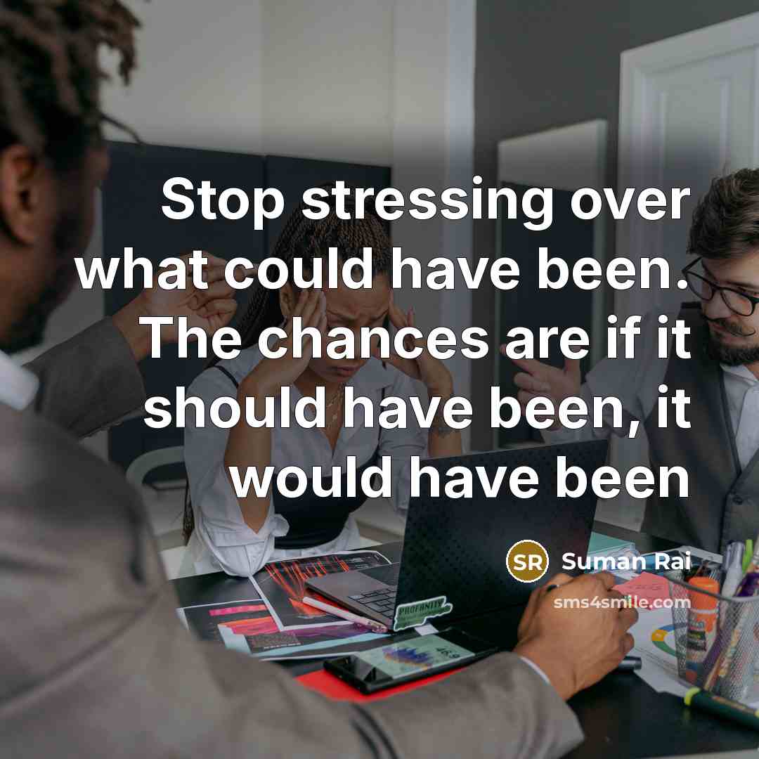 “Stop stressing over what could have been. The chances are if it should have been, it would have been” quote by Suman Rai
