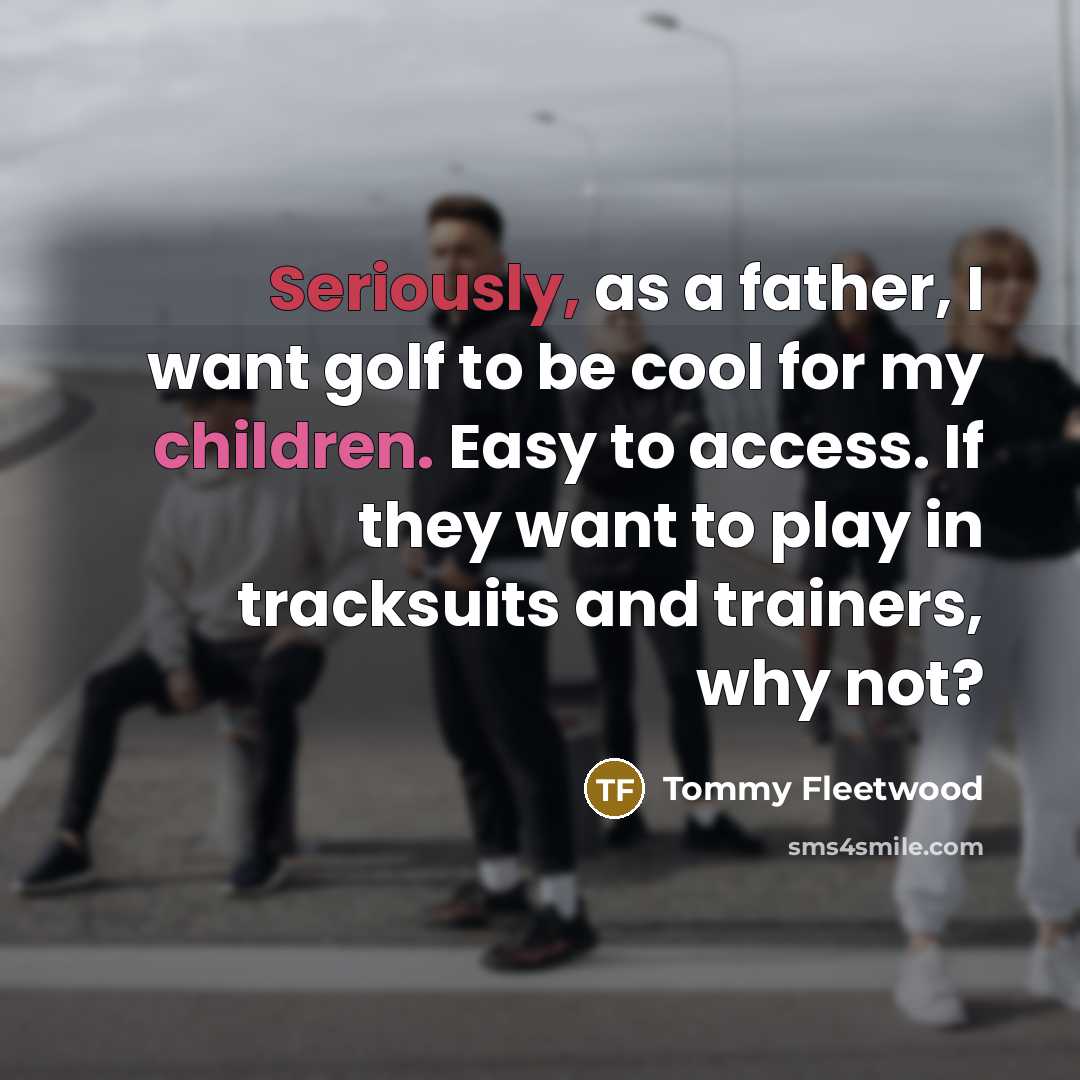 “Seriously, as a father, I want golf to be cool…” quote by Tommy Fleetwood