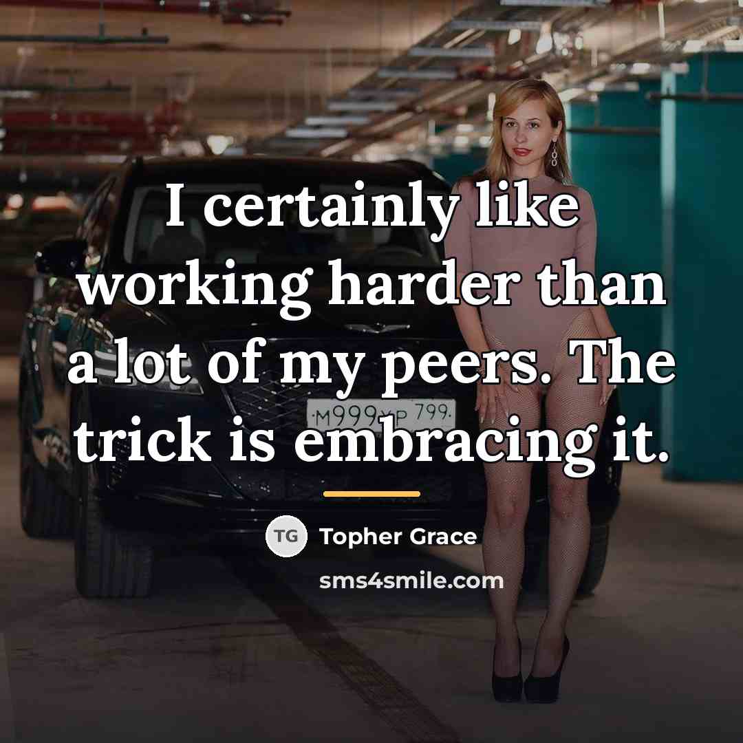 “I certainly like working harder than a lot of my…” quote by Topher Grace