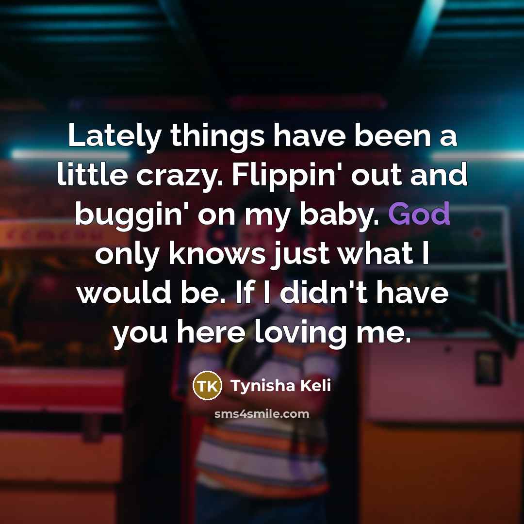 “Lately things have been a little crazy. Flippin' out and…” quote by Tynisha Keli