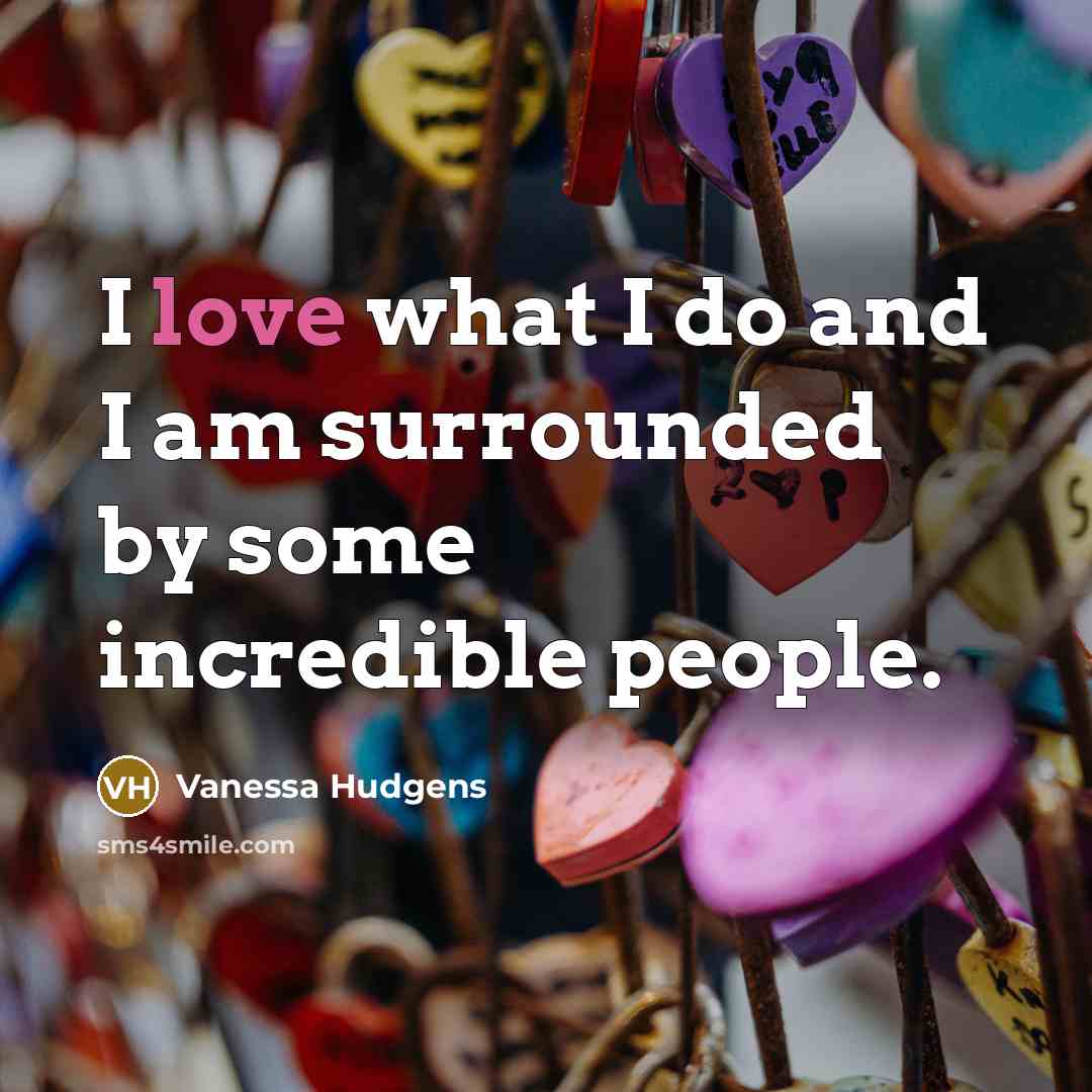 “I love what I do and I am surrounded by some incredible people.” quote by Vanessa Hudgens