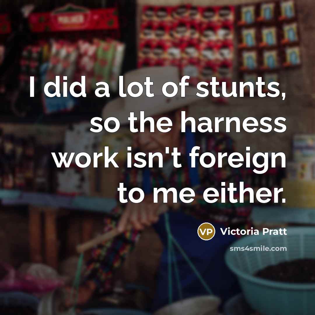 “I did a lot of stunts, so the harness work…” quote by Victoria Pratt