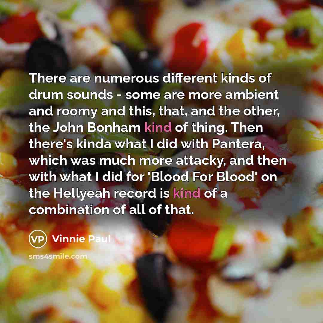 “There are numerous different kinds of drum sounds - some…” quote by Vinnie Paul