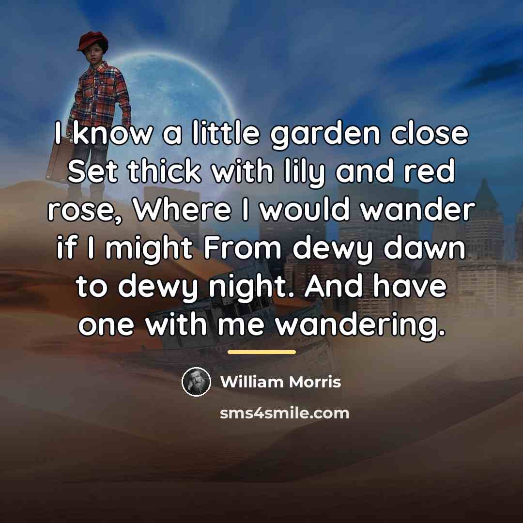 “I know a little garden close Set thick with lily…” quote by William Morris