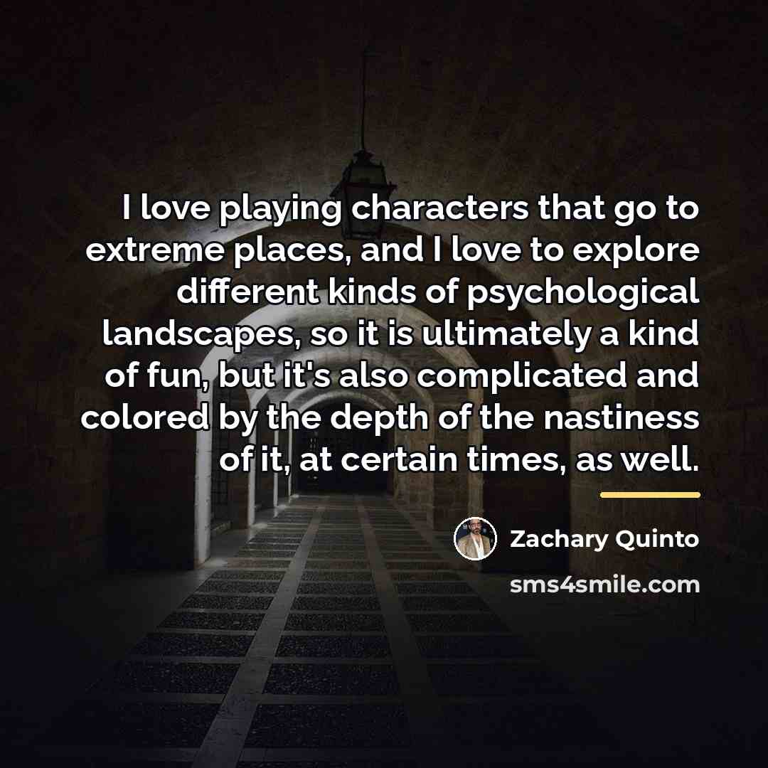 “I love playing characters that go to extreme places, and…” quote by Zachary Quinto