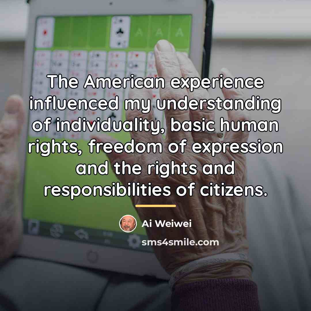 “The American experience influenced my understanding of individuality, basic human…” quote by Ai Weiwei