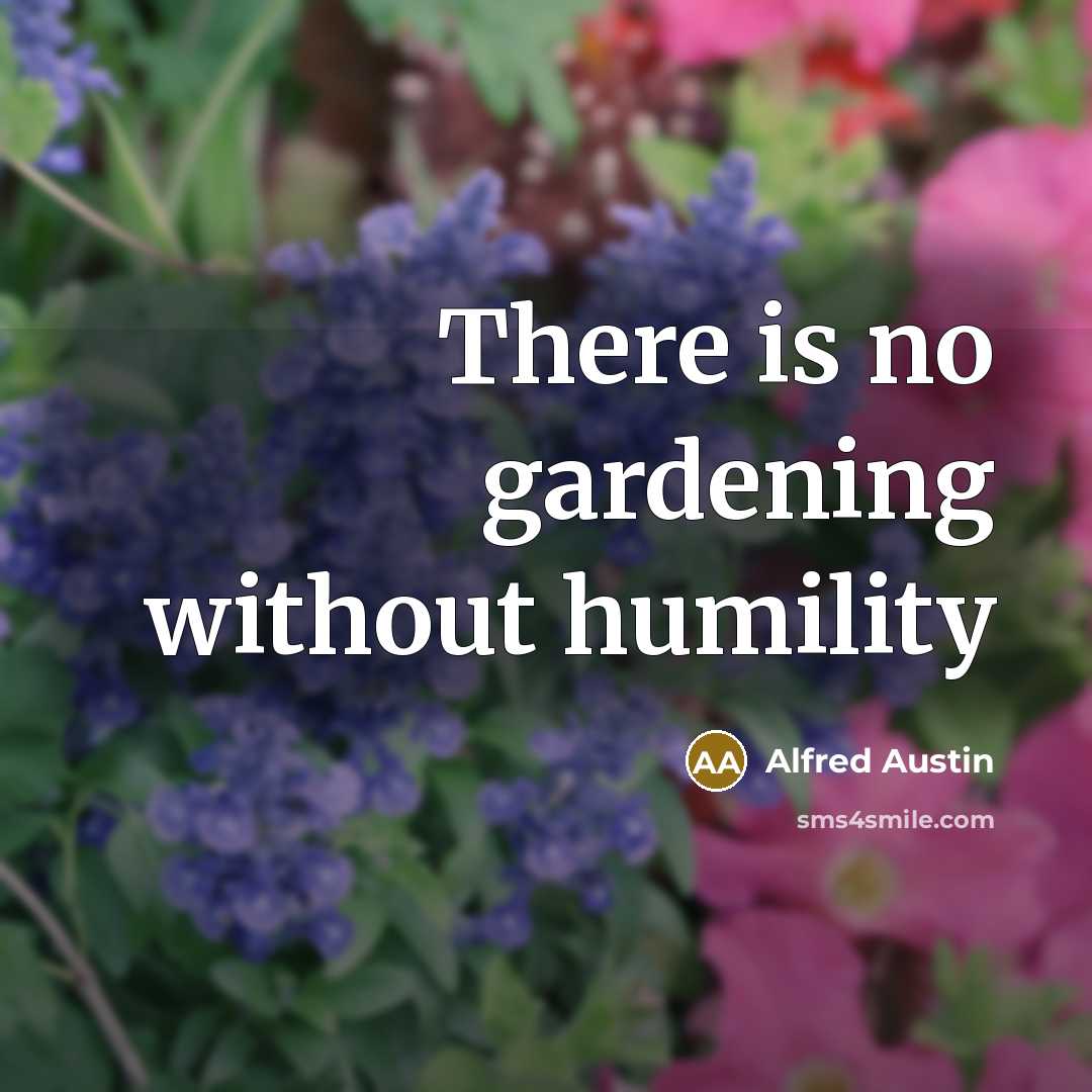 “There is no gardening without humility…” quote by Alfred Austin
