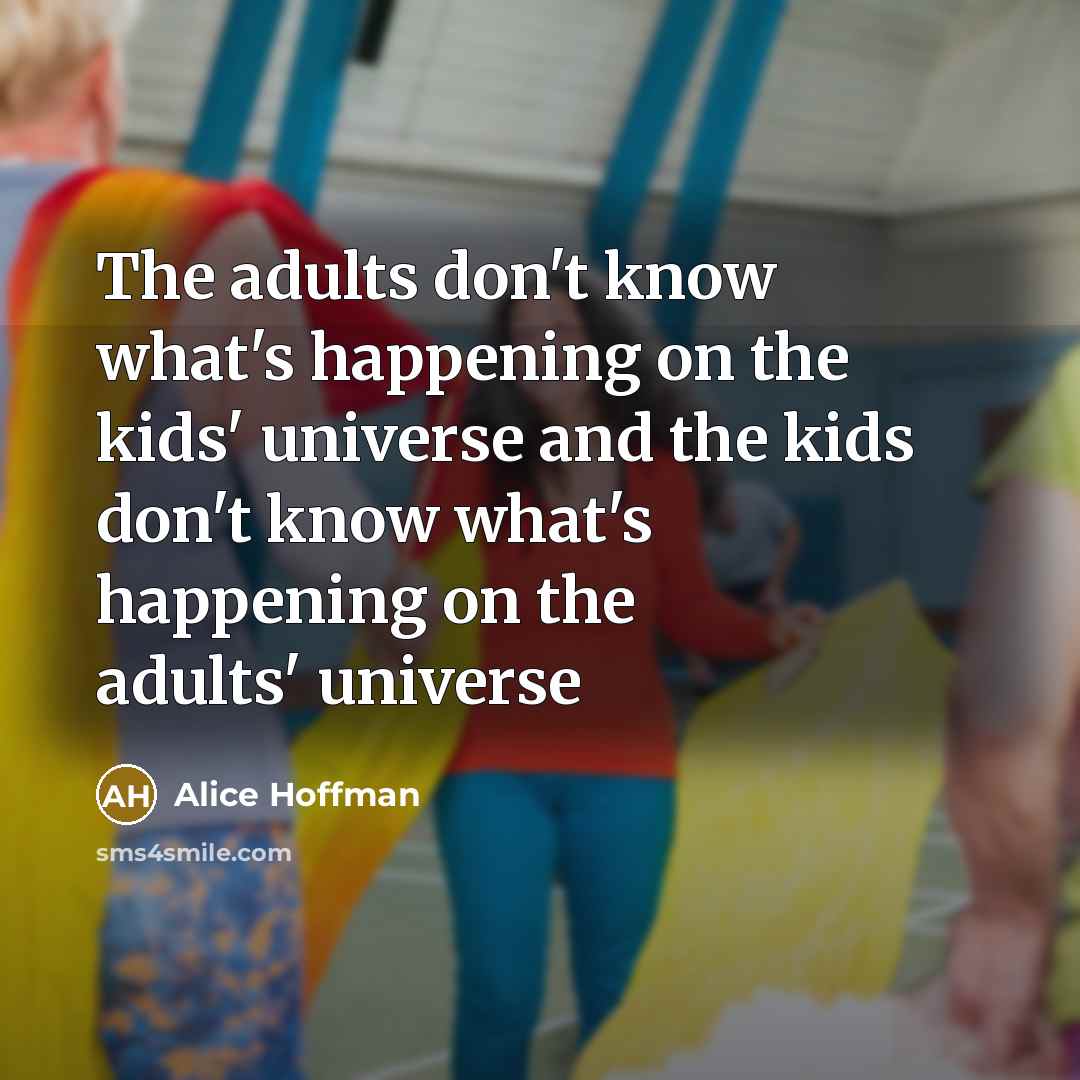 “The adults don't know what's happening on the kids' universe…” quote by Alice Hoffman