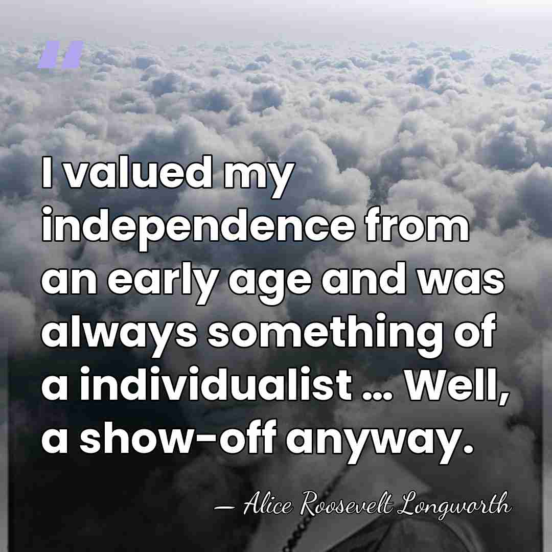 I valued my independence from an early age and was always something&hellip; - Alice Roosevelt Longworth