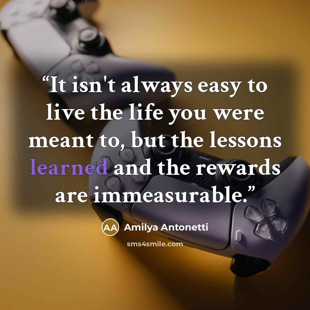 “It isn't always easy to live the life you were meant to, but the lessons learned and the rewards are immeasurable.” quote by Amilya Antonetti