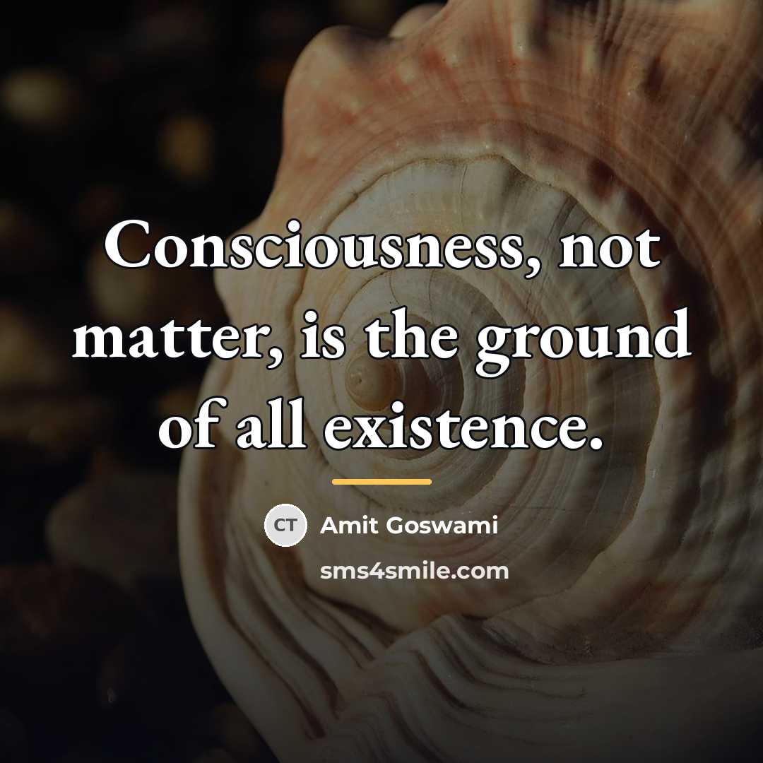 “Consciousness, not matter, is the ground of all existence.…” quote by Amit Goswami