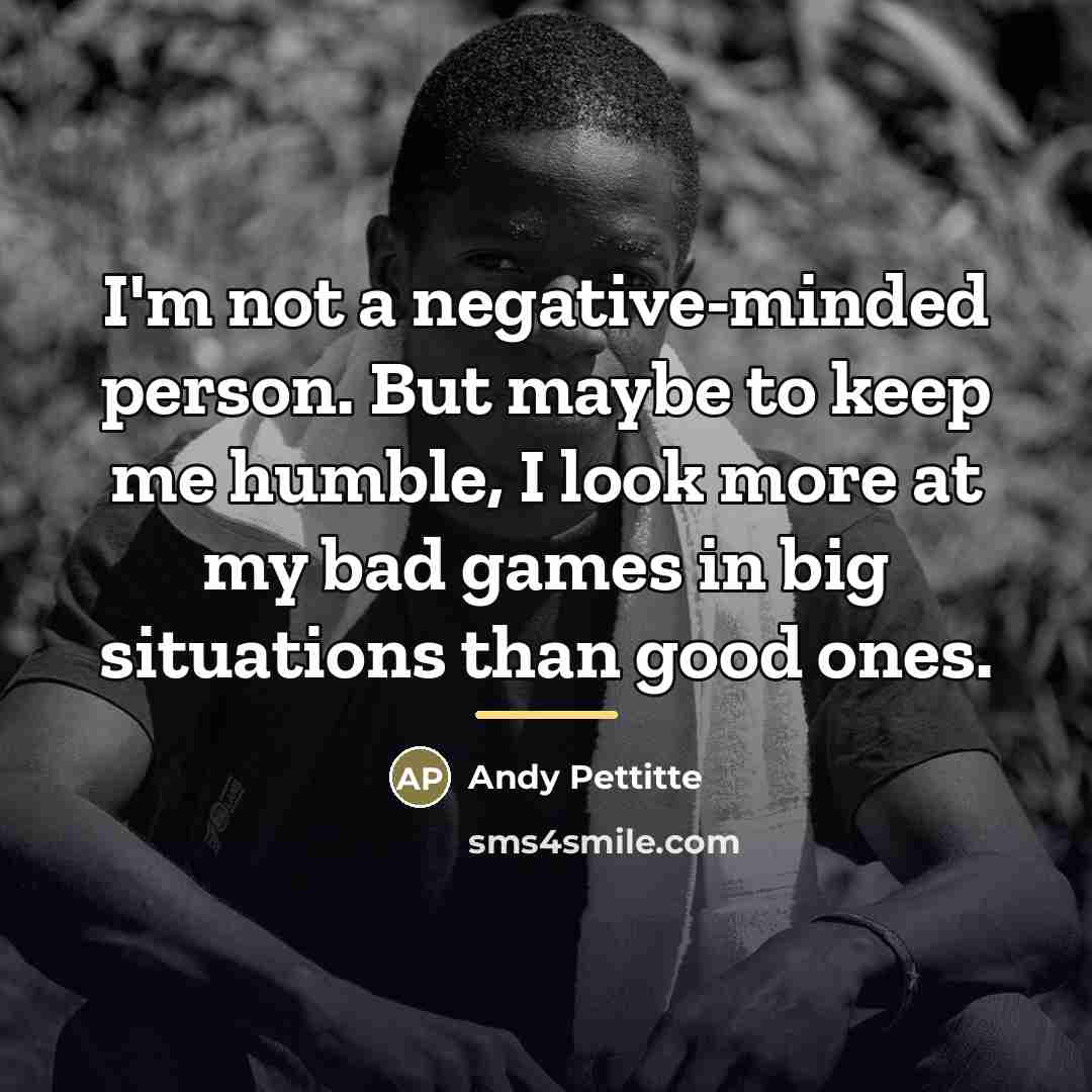 “I'm not a negative-minded person. But maybe to keep me…” quote by Andy Pettitte