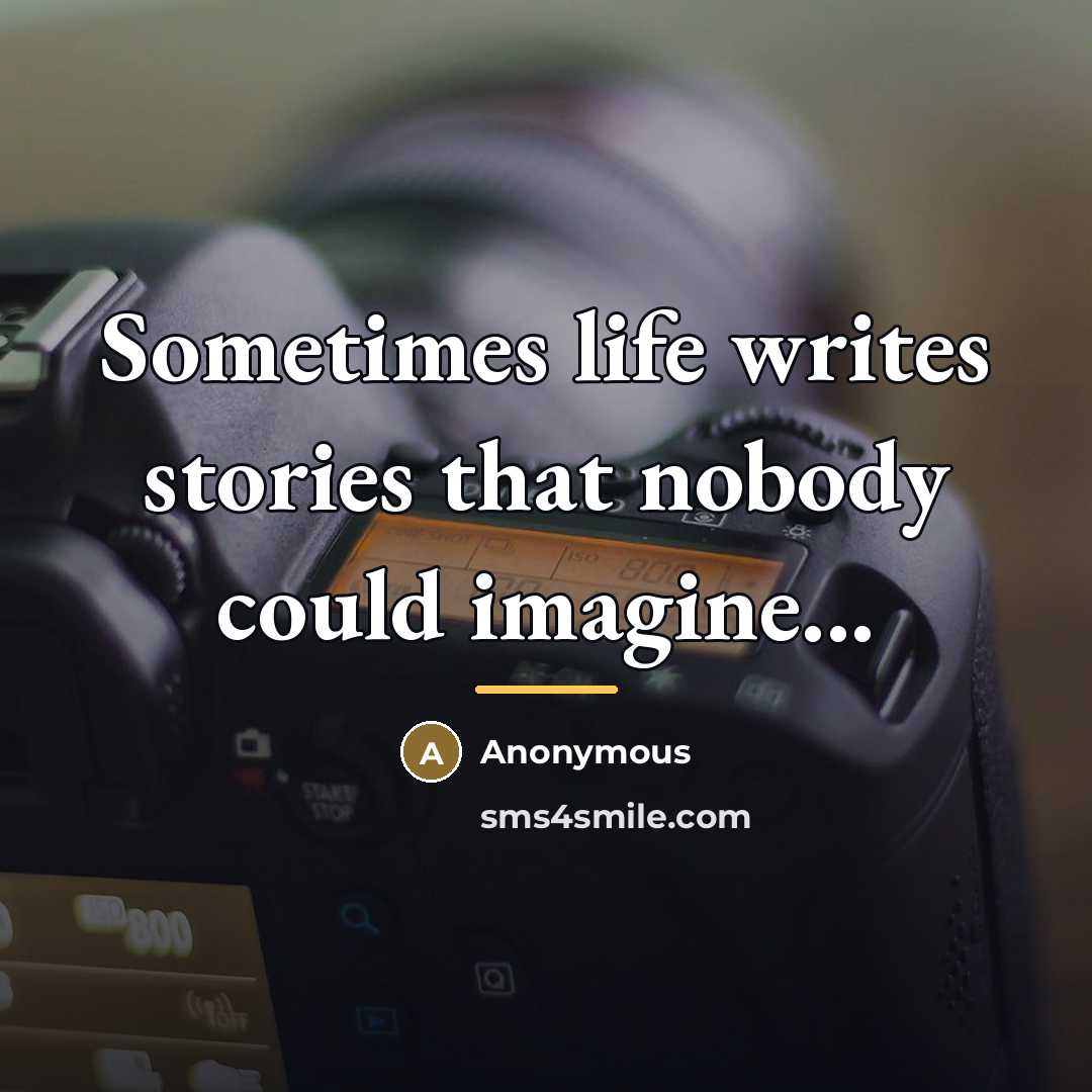 “Sometimes life writes stories that nobody could imagine...…” quote by Anonymous