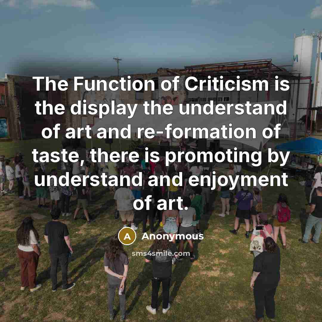 “The Function of Criticism is the display the understand of art and re-formation of taste, there is promoting by understand and enjoyment of art.” quote by Anonymous
