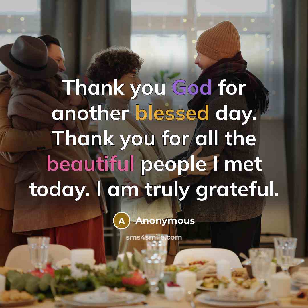“Thank you God for another blessed day. Thank you for all the beautiful people I met today. I am truly grateful.” quote by Anonymous